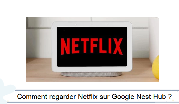 Comment mettre Netflix sur Google Nest Hub ?