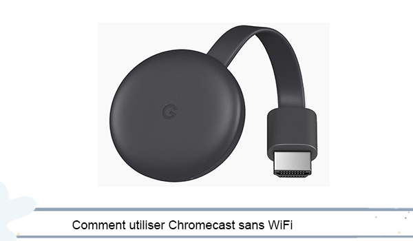 Comment utiliser Chromecast sans WiFi