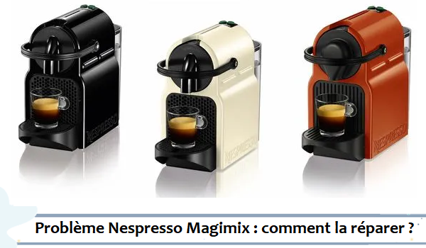 Comment réparer les problèmes Nespresso Magimix ?