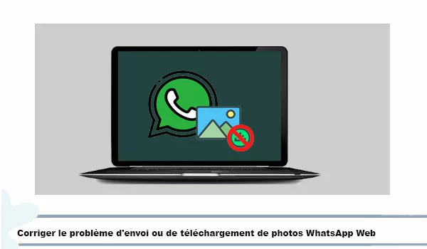 Corriger le problème d'envoi ou de téléchargement de photos WhatsApp sur la version Web 